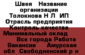 Швея › Название организации ­ Толокнова Н.Л, ИП › Отрасль предприятия ­ Контроль качества › Минимальный оклад ­ 28 000 - Все города Работа » Вакансии   . Амурская обл.,Свободненский р-н